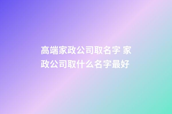 高端家政公司取名字 家政公司取什么名字最好-第1張-公司起名-玄機派